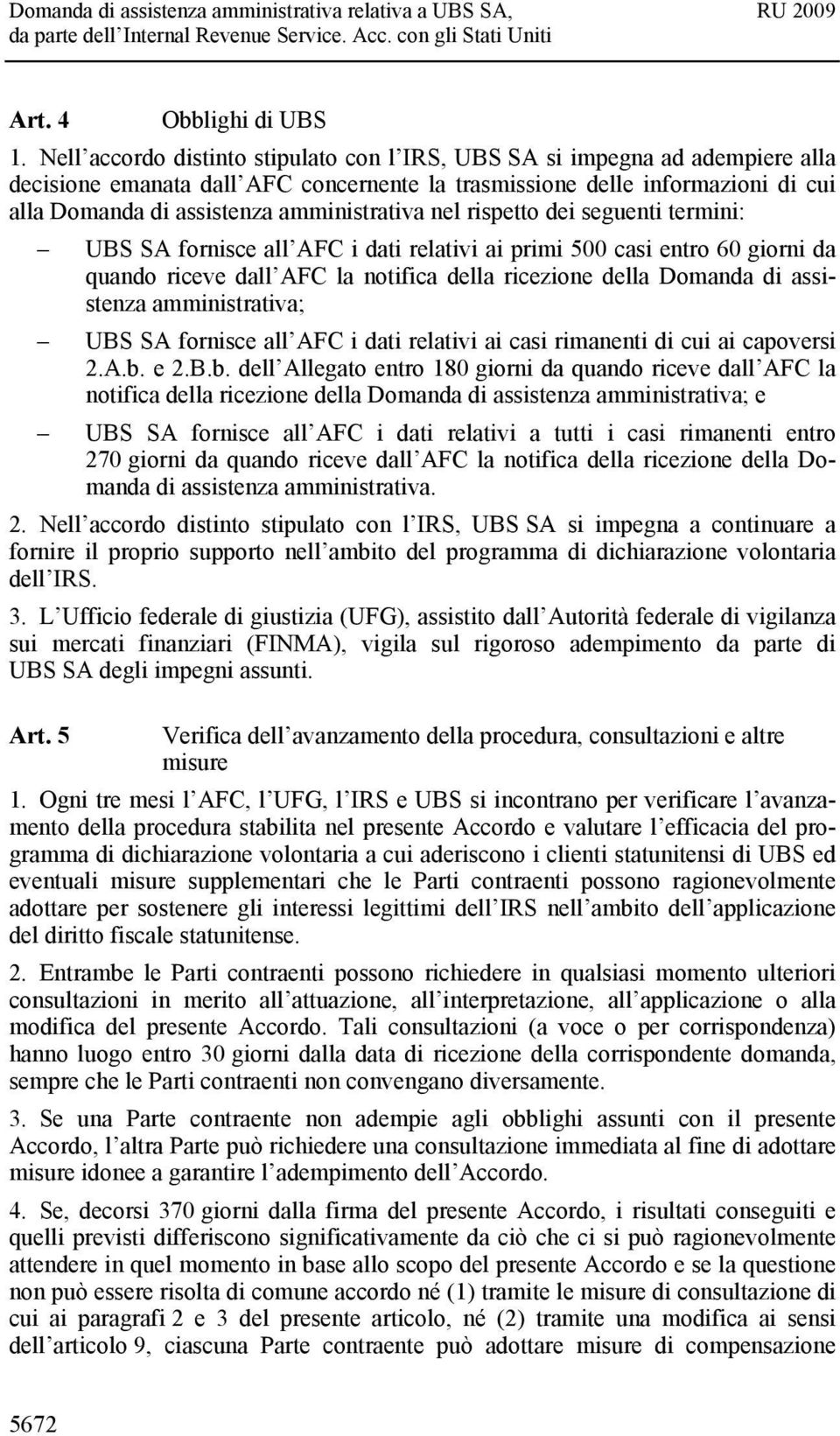 amministrativa nel rispetto dei seguenti termini: UBS SA fornisce all AFC i dati relativi ai primi 500 casi entro 60 giorni da quando riceve dall AFC la notifica della ricezione della Domanda di