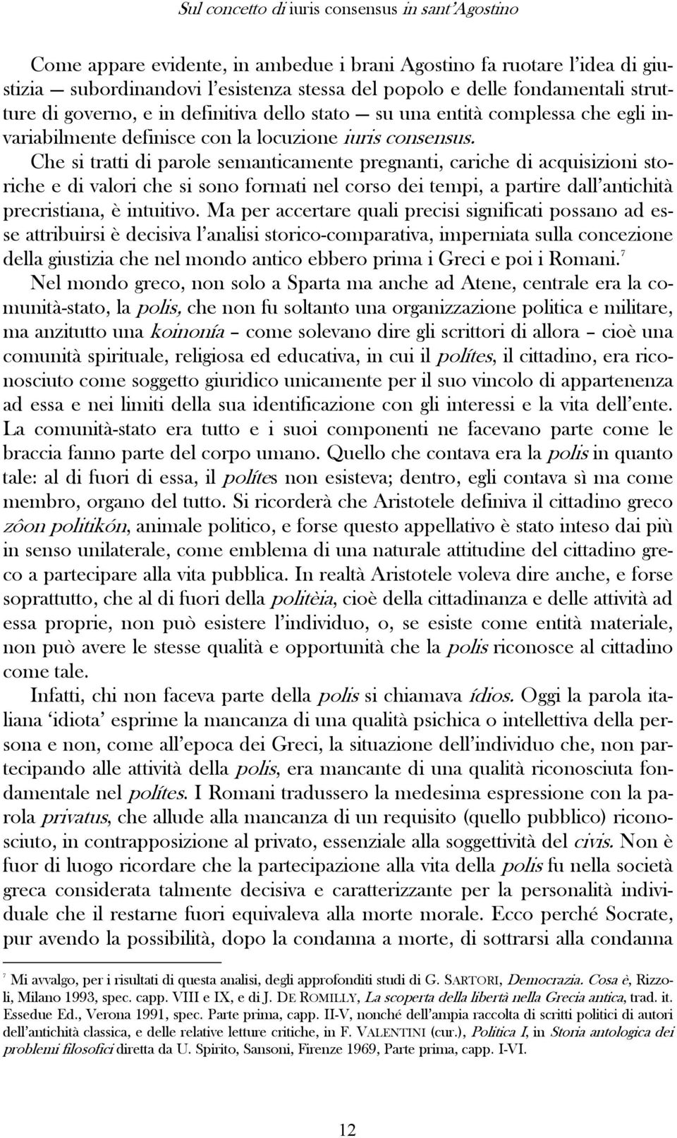 Che si tratti di parole semanticamente pregnanti, cariche di acquisizioni storiche e di valori che si sono formati nel corso dei tempi, a partire dall antichità precristiana, è intuitivo.