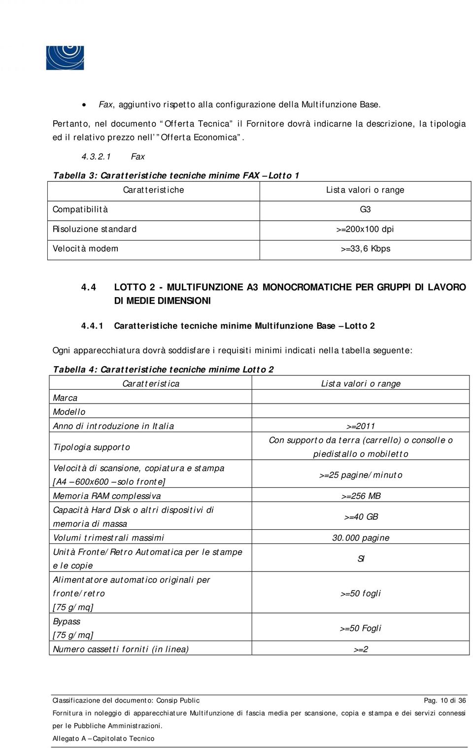 1 Fax Tabella 3: Caratteristiche tecniche minime FAX Lotto 1 Caratteristiche Compatibilità Risoluzione standard Velocità modem Lista valori o range G3 >=200x100 dpi >=33,6 Kbps 4.