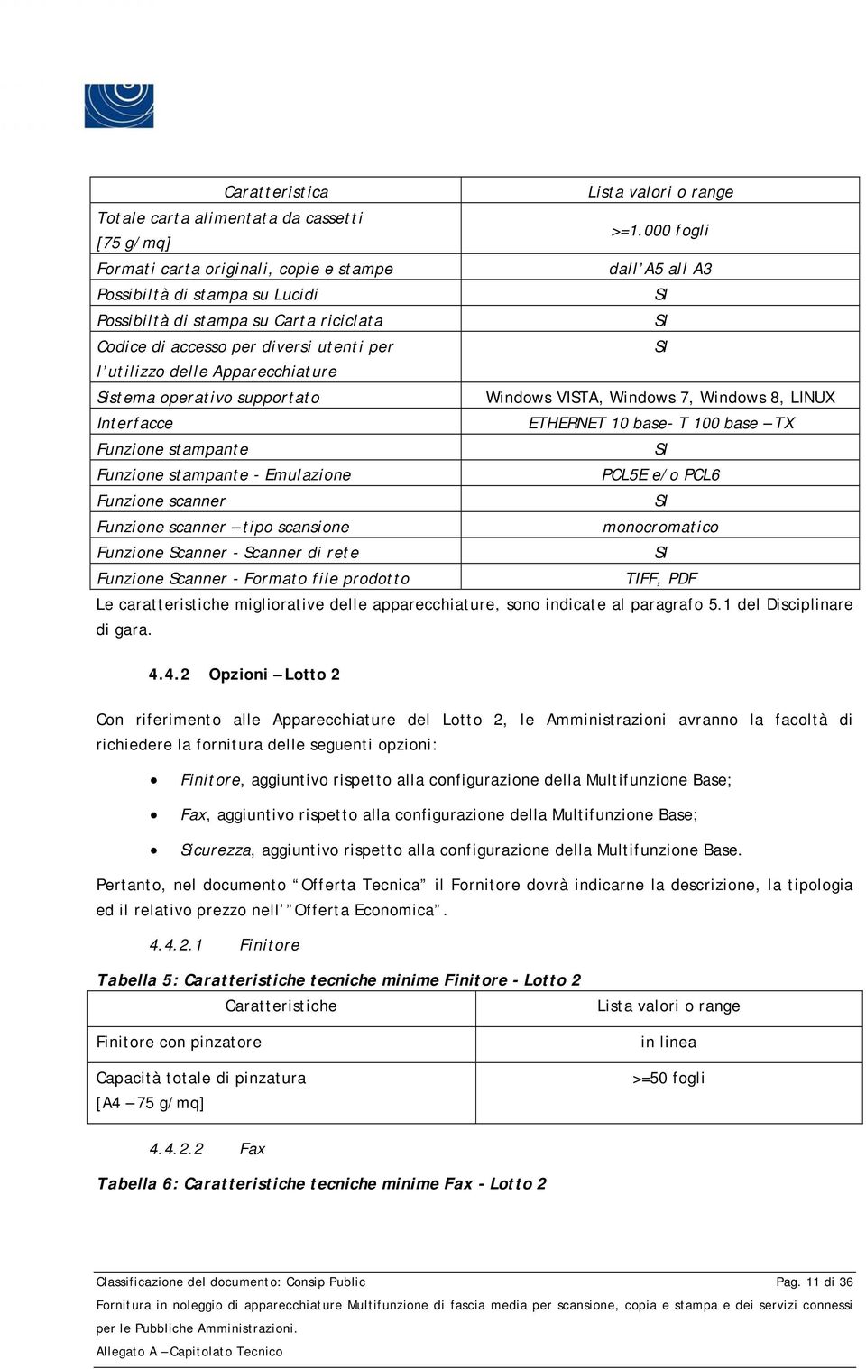 Apparecchiature Sistema operativo supportato Windows VISTA, Windows 7, Windows 8, LINUX Interfacce ETHERNET 10 base- T 100 base TX Funzione stampante Funzione stampante - Emulazione PCL5E e/o PCL6