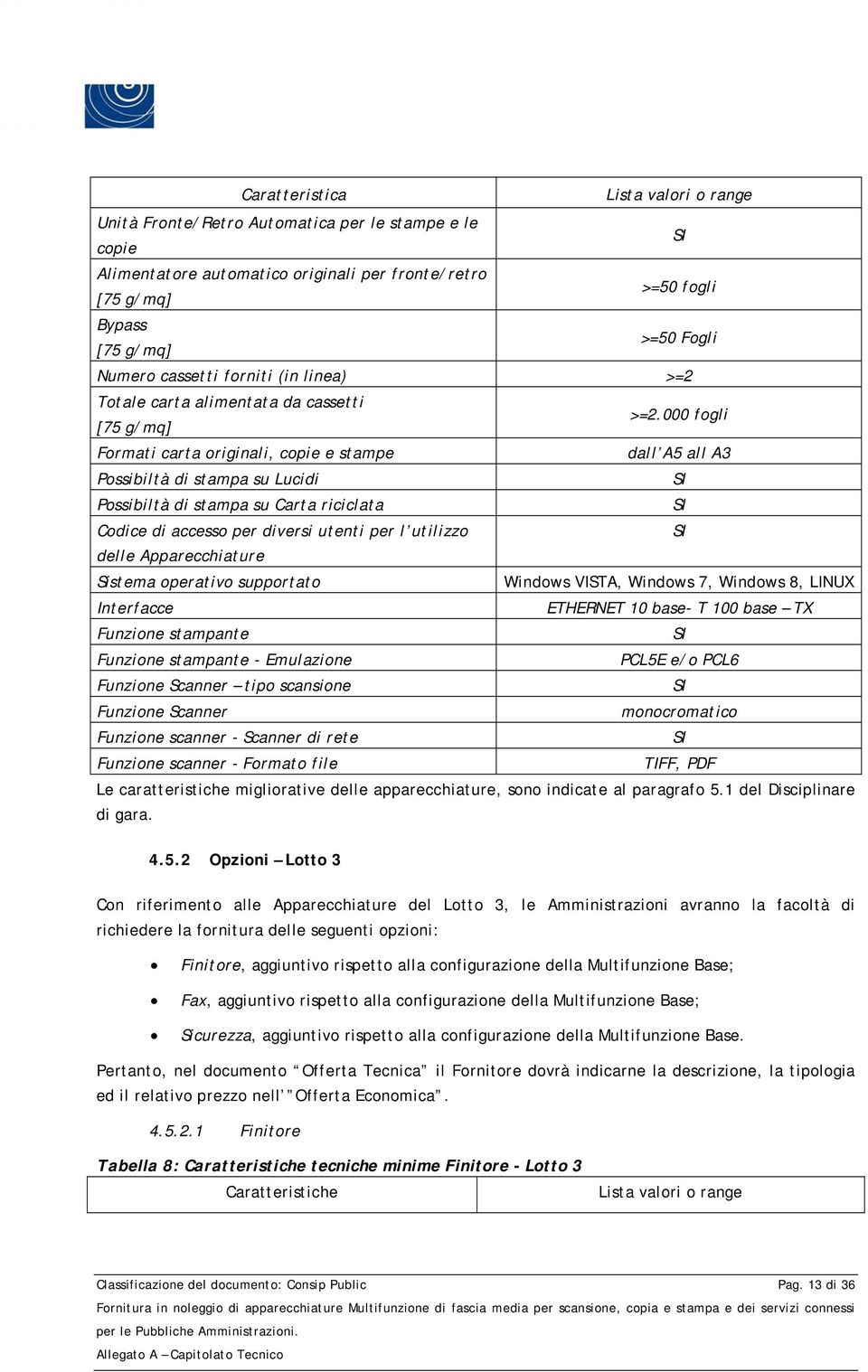 000 fogli Formati carta originali, copie e stampe dall A5 all A3 Possibiltà di stampa su Lucidi Possibiltà di stampa su Carta riciclata Codice di accesso per diversi utenti per l utilizzo delle