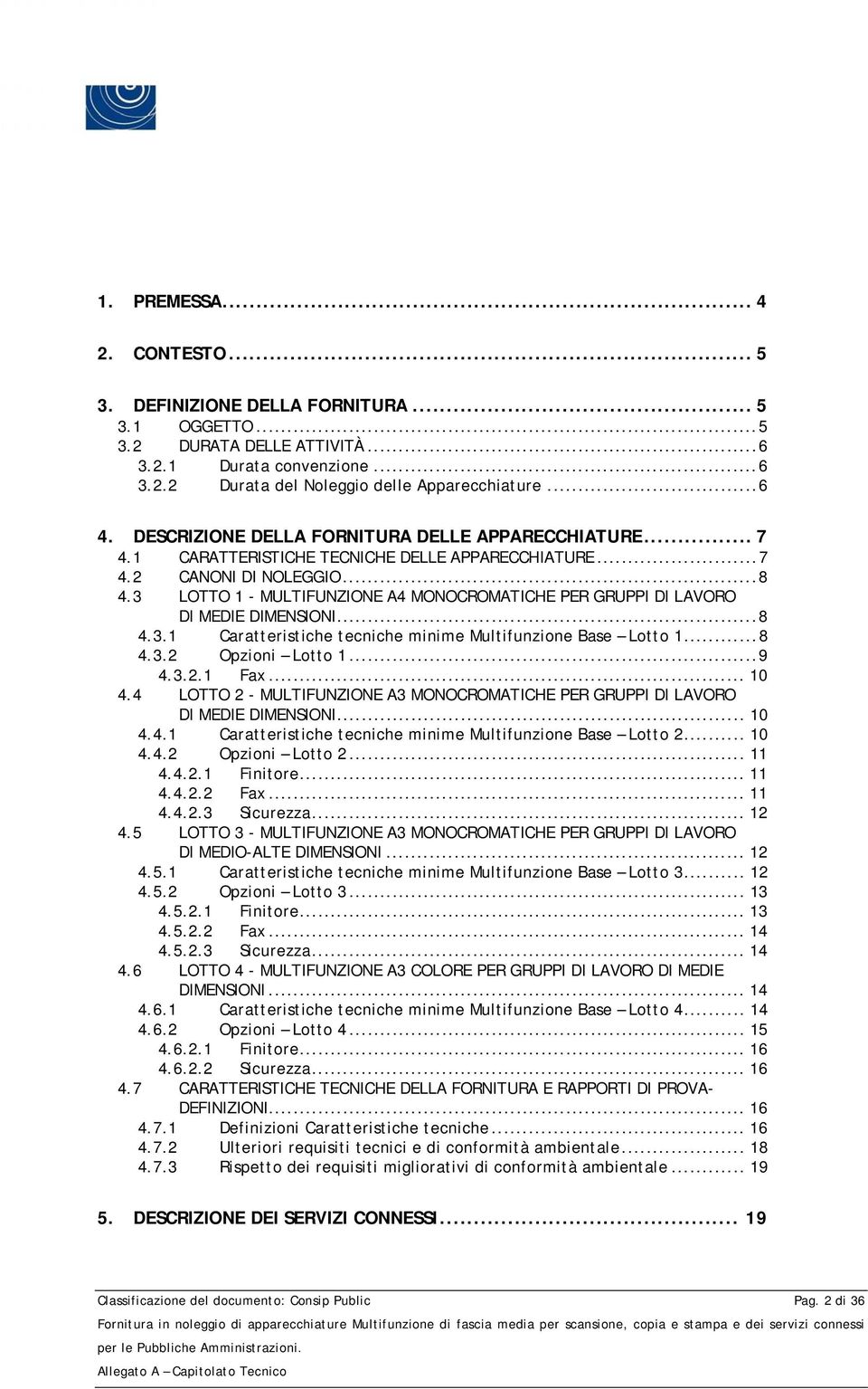 3 LOTTO 1 - MULTIFUNZIONE A4 MONOCROMATICHE PER GRUPPI DI LAVORO DI MEDIE DIMENONI... 8 4.3.1 Caratteristiche tecniche minime Multifunzione Base Lotto 1... 8 4.3.2 Opzioni Lotto 1... 9 4.3.2.1 Fax.