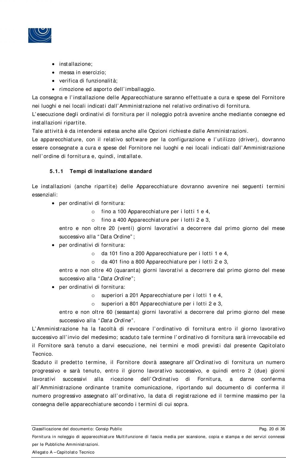 L esecuzione degli ordinativi di fornitura per il noleggio potrà avvenire anche mediante consegne ed installazioni ripartite.