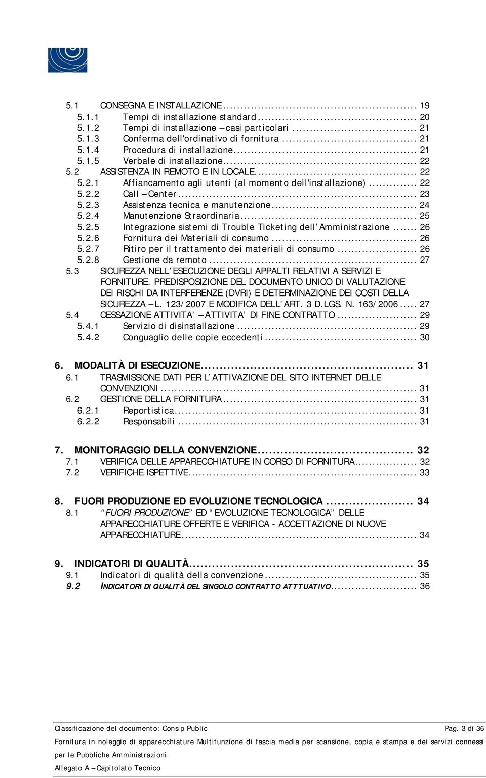 .. 24 5.2.4 Manutenzione Straordinaria... 25 5.2.5 Integrazione sistemi di Trouble Ticketing dell Amministrazione... 26 5.2.6 Fornitura dei Materiali di consumo... 26 5.2.7 Ritiro per il trattamento dei materiali di consumo.