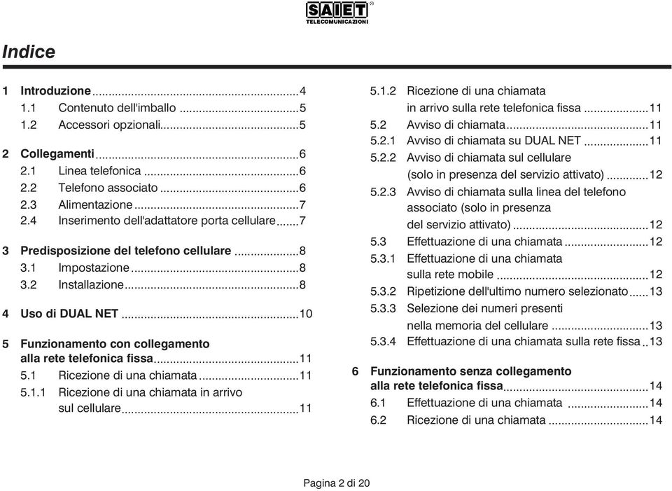 ..10 5 Funzionamento con collegamento alla rete telefonica fissa...11 5.1 Ricezione di una chiamata...11 5.1.1 Ricezione di una chiamata in arrivo sul cellulare...11 5.1.2 Ricezione di una chiamata in arrivo sulla rete telefonica fissa.