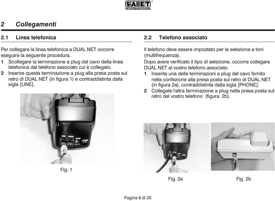 2 Inserire questa terminazione a plug alla presa posta sul retro di DUAL NET (in figura 1) e contraddistinta dalla sigla [LINE]. 2.