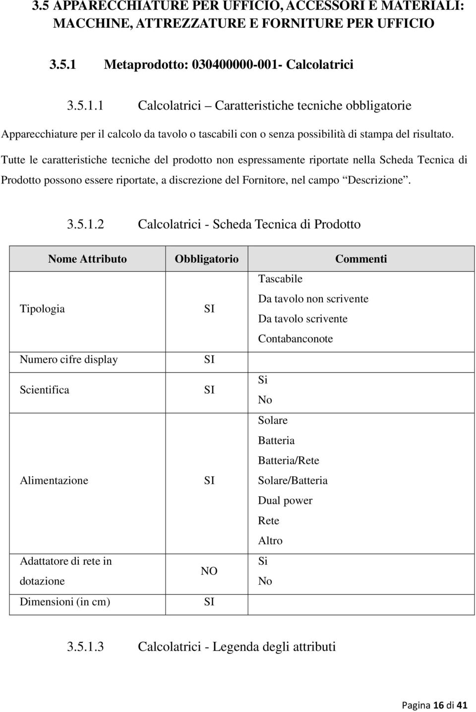 Tutte le caratteristiche tecniche del prodotto non espressamente riportate nella Scheda Tecnica di Prodotto possono essere riportate, a discrezione del Fornitore, nel campo Descrizione. 3.5.1.