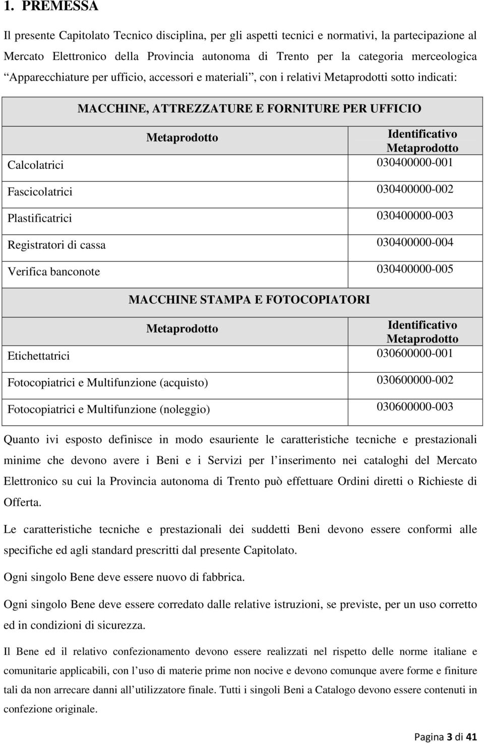 030400000-001 Fascicolatrici 030400000-002 Plastificatrici 030400000-003 Registratori di cassa 030400000-004 Verifica banconote 030400000-005 MACCHINE STAMPA E FOTOCOPIATORI Metaprodotto