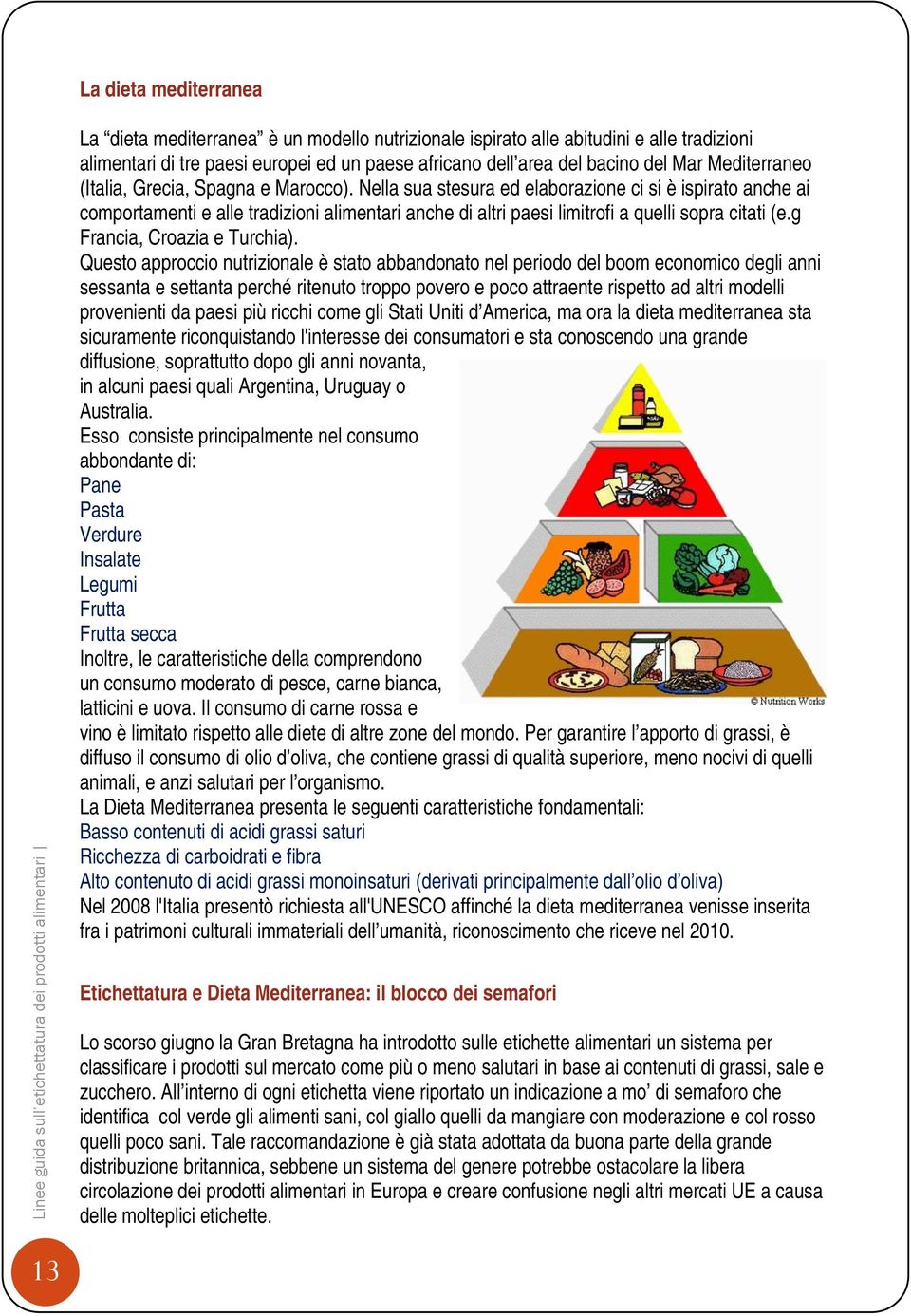 Nella sua stesura ed elaborazione ci si è ispirato anche ai comportamenti e alle tradizioni alimentari anche di altri paesi limitrofi a quelli sopra citati (e.g Francia, Croazia e Turchia).