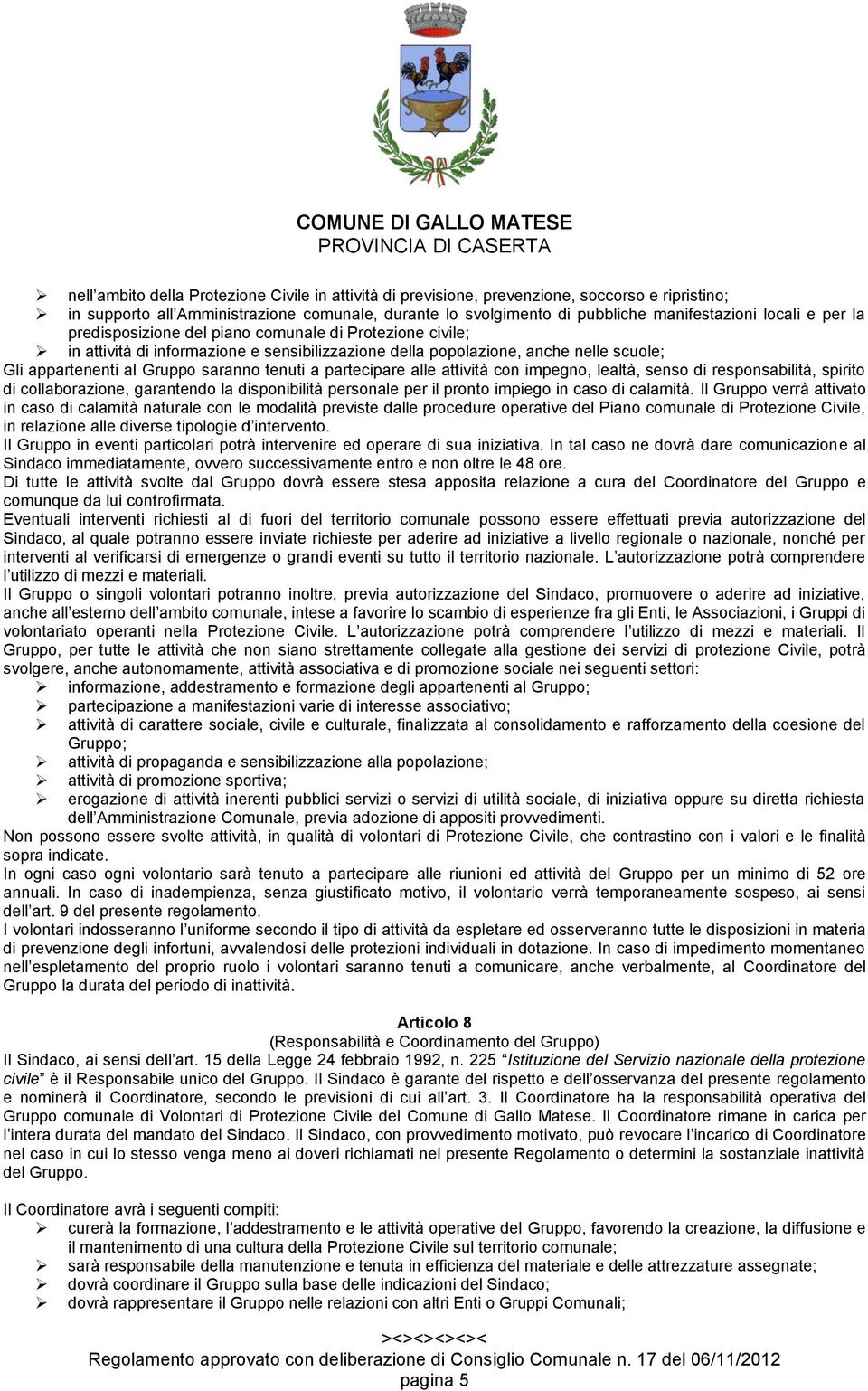 partecipare alle attività con impegno, lealtà, senso di responsabilità, spirito di collaborazione, garantendo la disponibilità personale per il pronto impiego in caso di calamità.