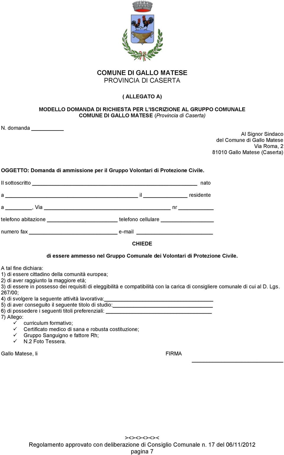 Il sottoscritto nato a il residente a, Via nr telefono abitazione telefono cellulare numero fax e-mail CHIEDE di essere ammesso nel Gruppo Comunale dei Volontari di Protezione Civile.