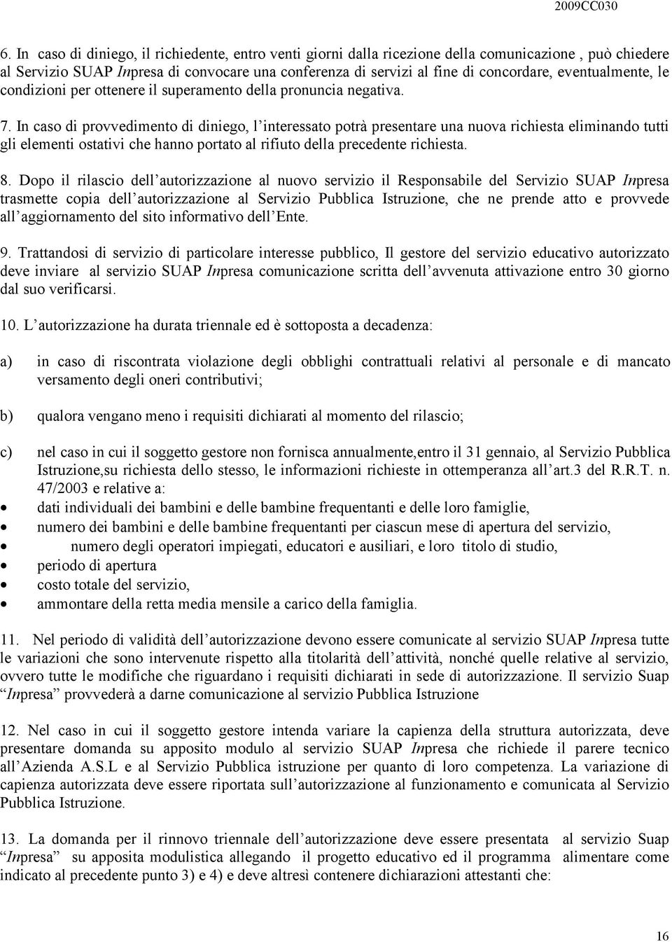 In caso di provvedimento di diniego, l interessato potrà presentare una nuova richiesta eliminando tutti gli elementi ostativi che hanno portato al rifiuto della precedente richiesta. 8.