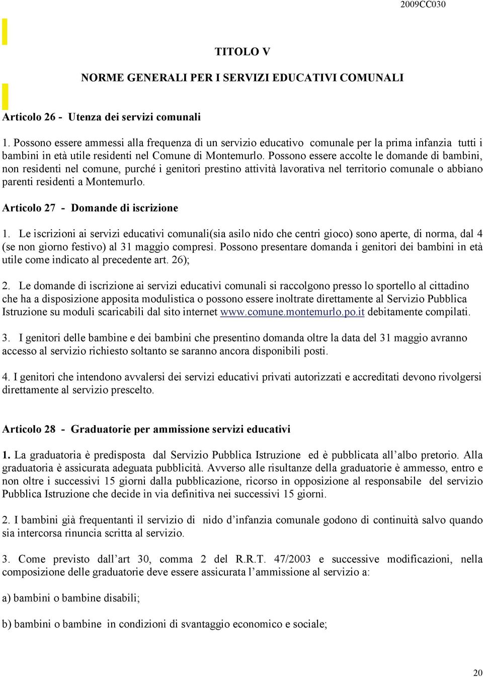 Possono essere accolte le domande di bambini, non residenti nel comune, purché i genitori prestino attività lavorativa nel territorio comunale o abbiano parenti residenti a Montemurlo.