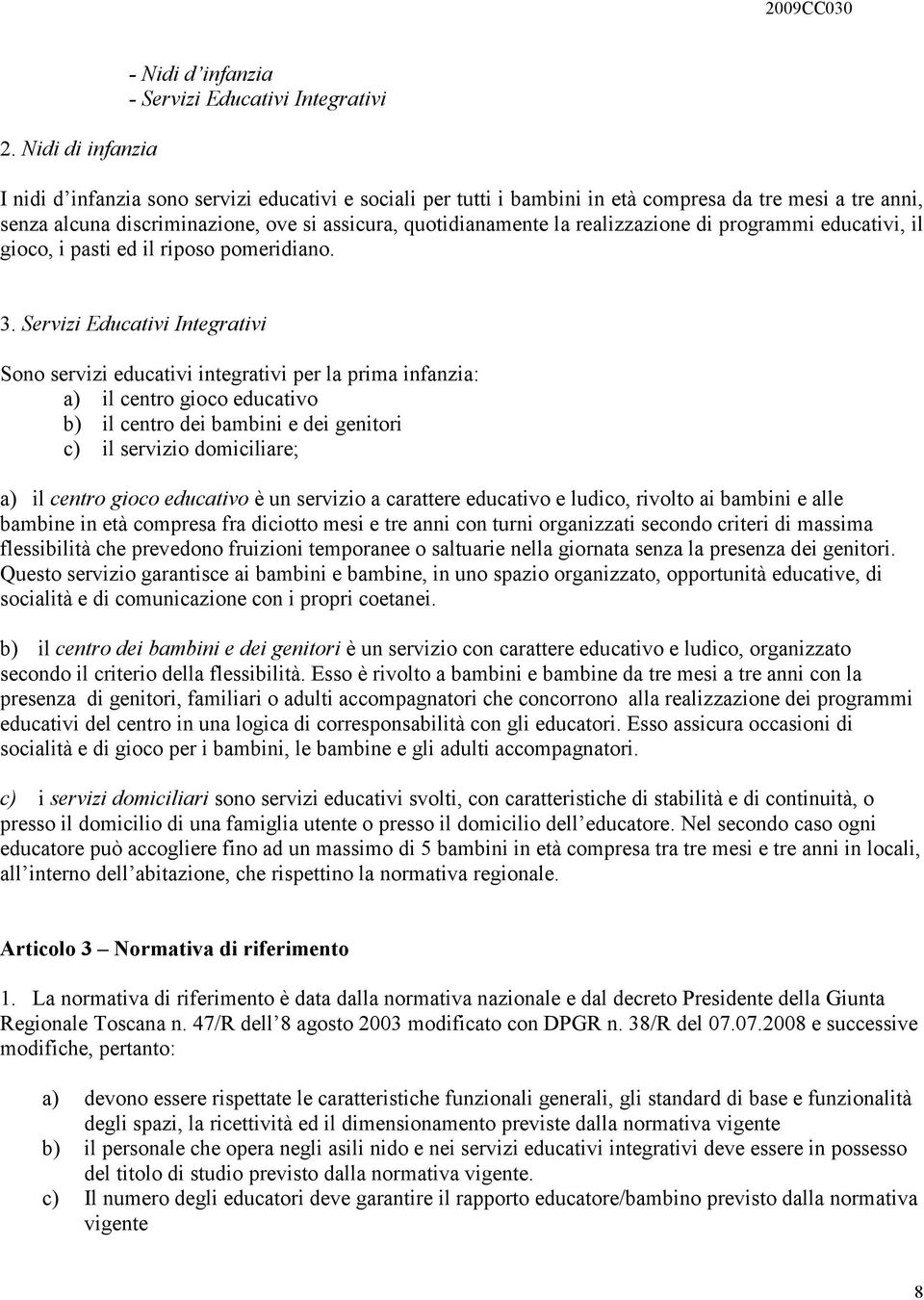 Servizi Educativi Integrativi Sono servizi educativi integrativi per la prima infanzia: a) il centro gioco educativo b) il centro dei bambini e dei genitori c) il servizio domiciliare; a) il centro