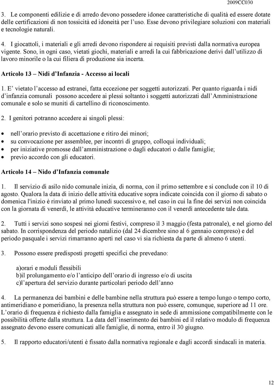 Sono, in ogni caso, vietati giochi, materiali e arredi la cui fabbricazione derivi dall utilizzo di lavoro minorile o la cui filiera di produzione sia incerta.