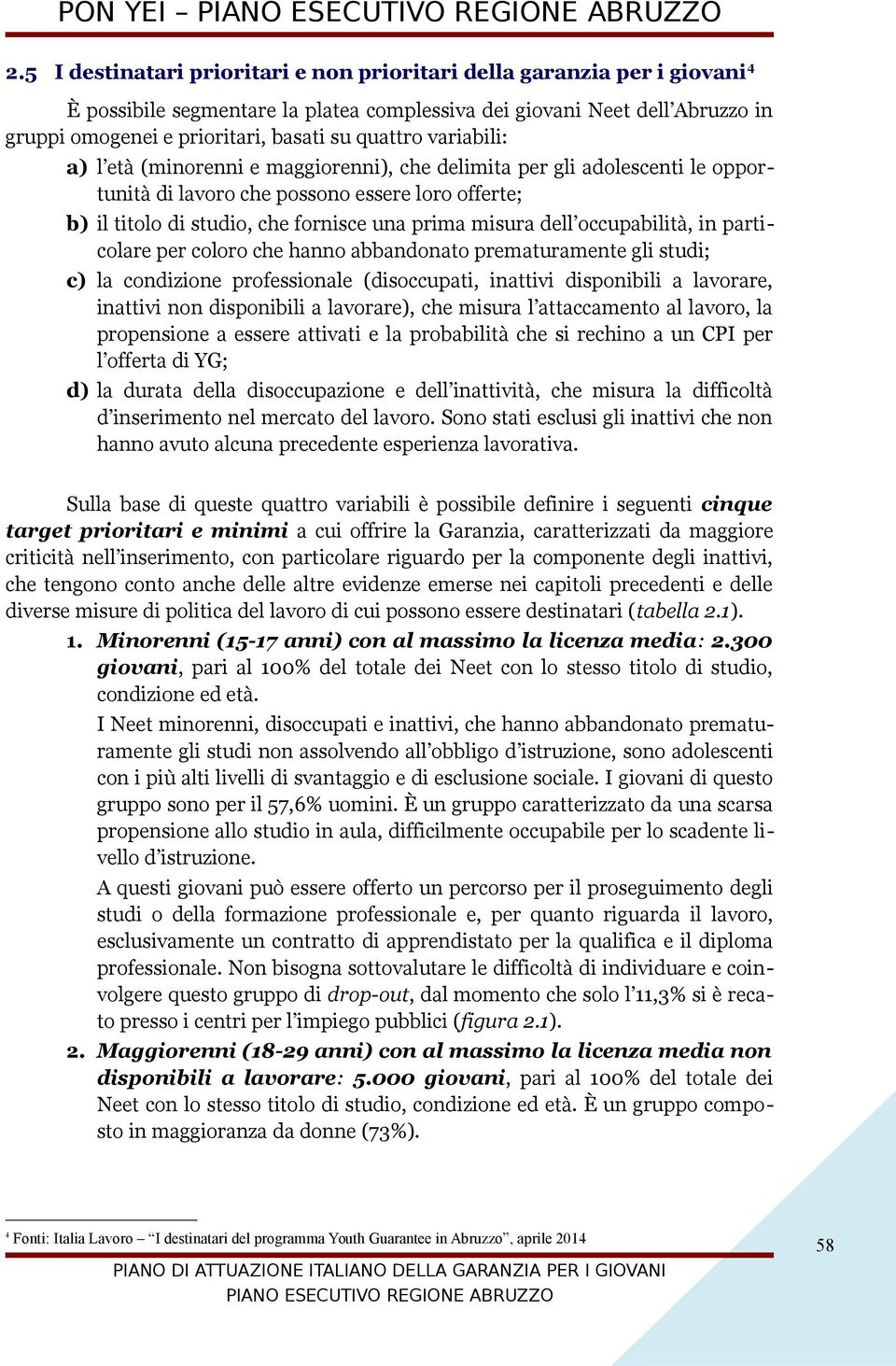 quattro variabili: a) l età (minorenni e maggiorenni), che delimita per gli adolescenti le opportunità di lavoro che possono essere loro offerte; b) il titolo di studio, che fornisce una prima misura