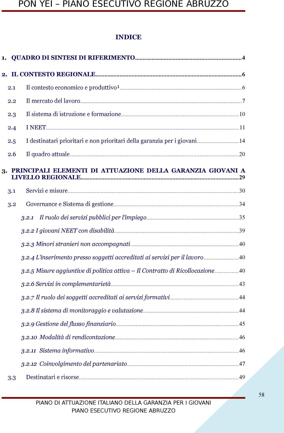 PRINCIPALI ELEMENTI DI ATTUAZIONE DELLA GARANZIA GIOVANI A LIVELLO REGIONALE...29 3.1 Servizi e misure...30 3.2 Governance e Sistema di gestione...34 3.2.1 Il ruolo dei servizi pubblici per l impiego.