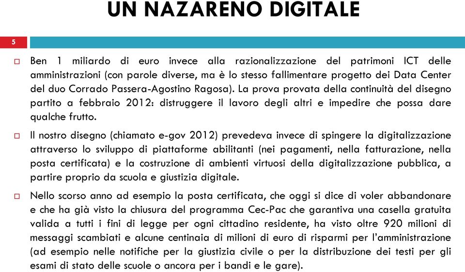 Il nostro disegno (chiamato e-gov 2012) prevedeva invece di spingere la digitalizzazione attraverso lo sviluppo di piattaforme abilitanti (nei pagamenti, nella fatturazione, nella posta certificata)