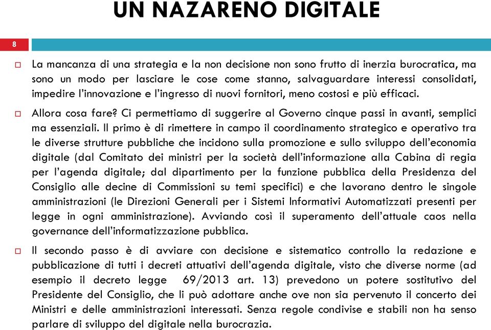 Il primo è di rimettere in campo il coordinamento strategico e operativo tra le diverse strutture pubbliche che incidono sulla promozione e sullo sviluppo dell economia digitale (dal Comitato dei