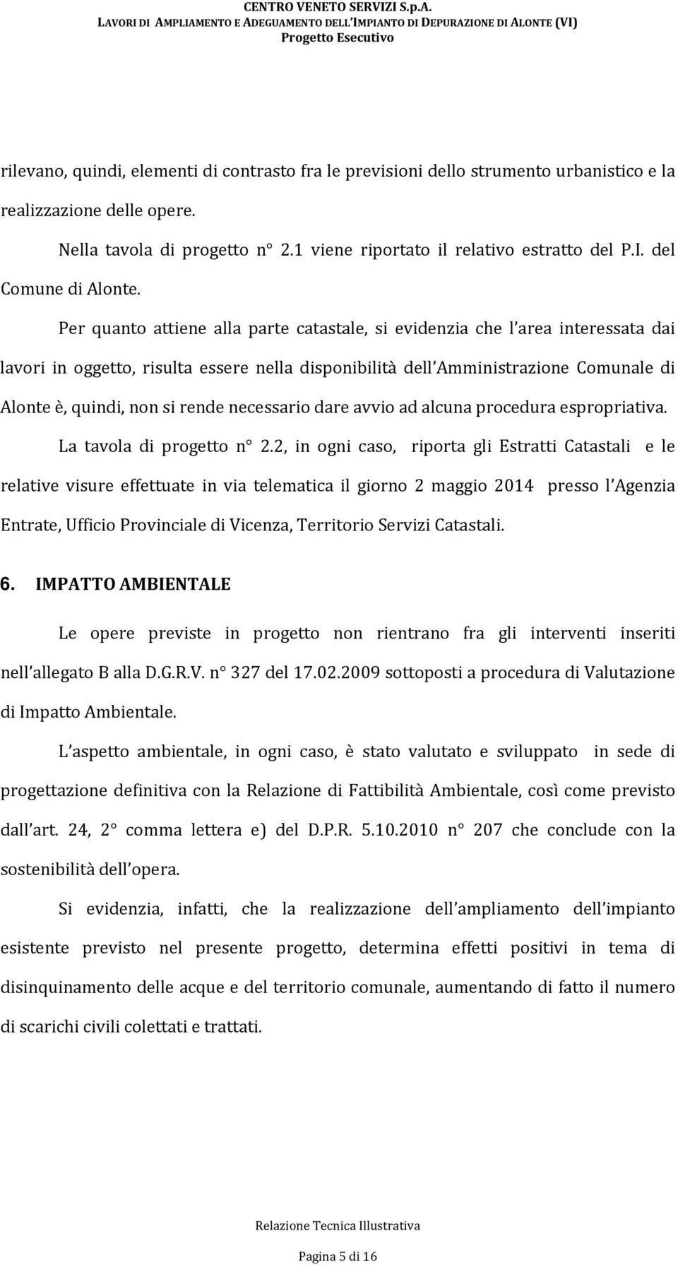 Per quanto attiene alla parte catastale, si evidenzia che l area interessata dai lavori in oggetto, risulta essere nella disponibilità dell Amministrazione Comunale di Alonte è, quindi, non si rende