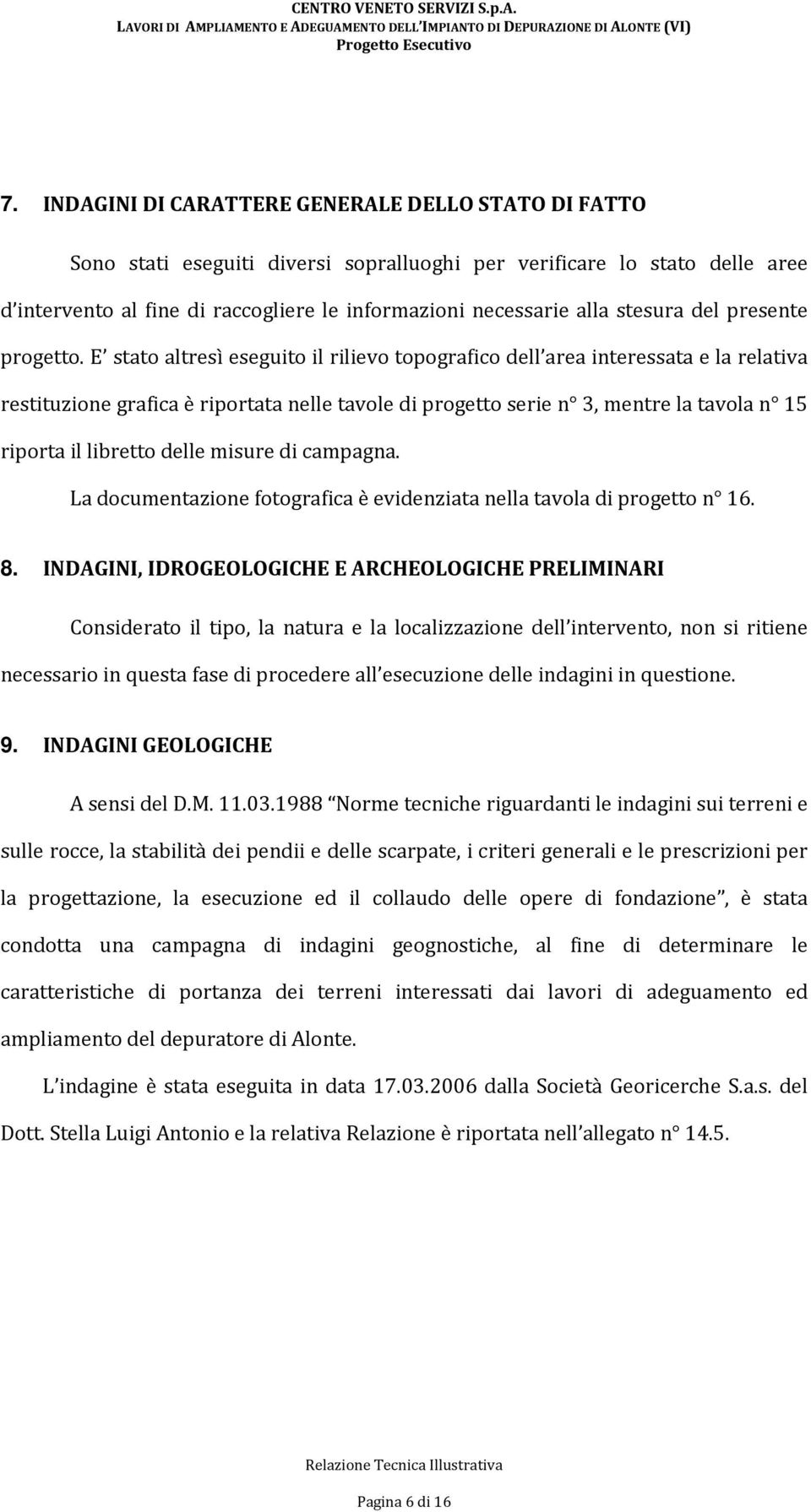 E stato altresì eseguito il rilievo topografico dell area interessata e la relativa restituzione grafica è riportata nelle tavole di progetto serie n 3, mentre la tavola n 15 riporta il libretto