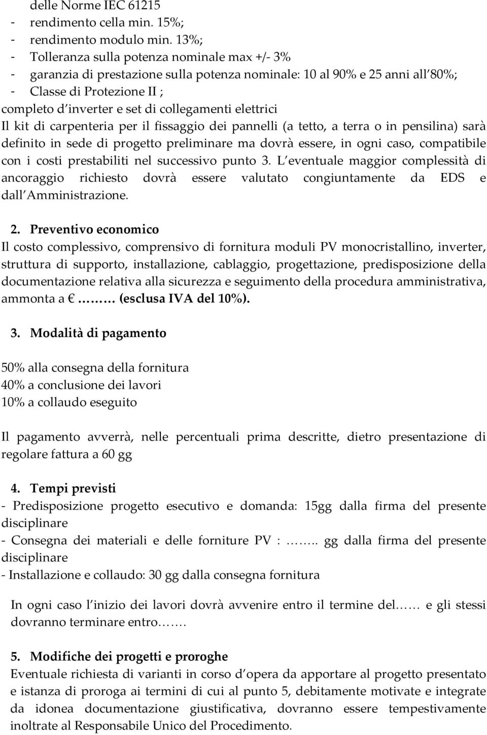 elettrici Il kit di carpenteria per il fissaggio dei pannelli (a tetto, a terra o in pensilina) sarà definito in sede di progetto preliminare ma dovrà essere, in ogni caso, compatibile con i costi