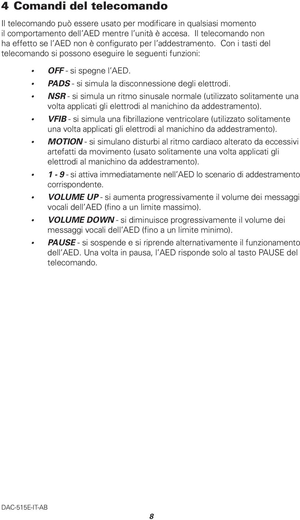 PADS - si simula la disconnessione degli elettrodi. NSR - si simula un ritmo sinusale normale (utilizzato solitamente una volta applicati gli elettrodi al manichino da addestramento).