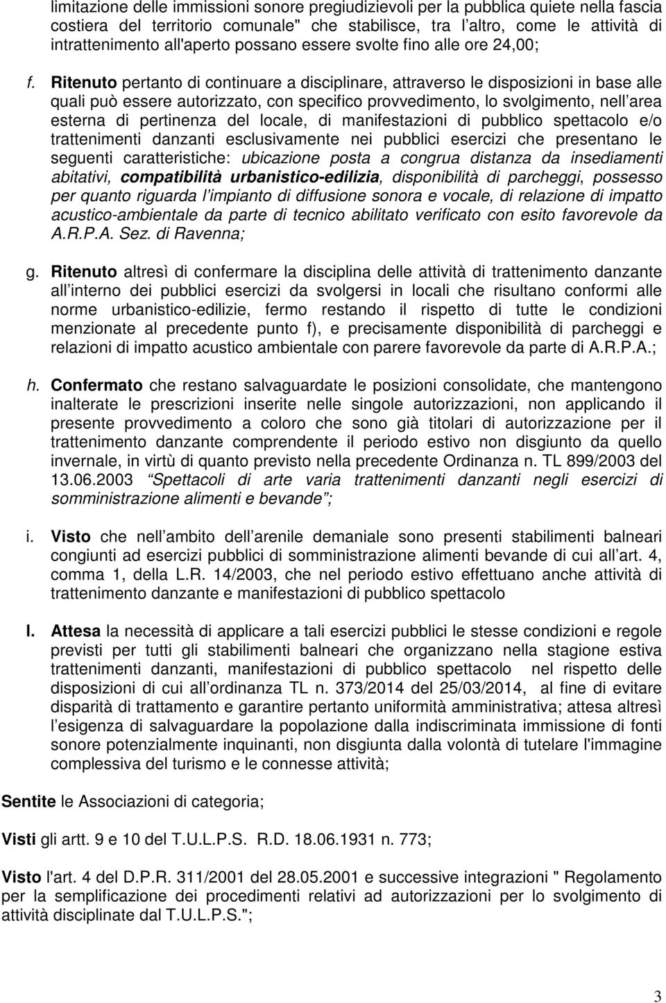 Ritenuto pertanto di continuare a disciplinare, attraverso le disposizioni in base alle quali può essere autorizzato, con specifico provvedimento, lo svolgimento, nell area esterna di pertinenza del