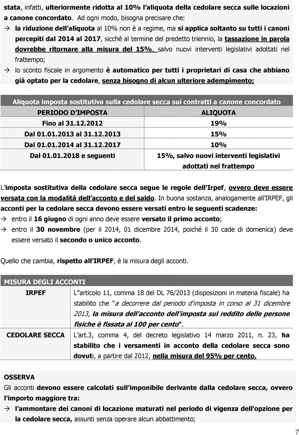 tassazione in parola dovrebbe ritornare alla misura del 15%, salvo nuovi interventi legislativi adottati nel frattempo; lo sconto fiscale in argomento è automatico per tutti i proprietari di casa che