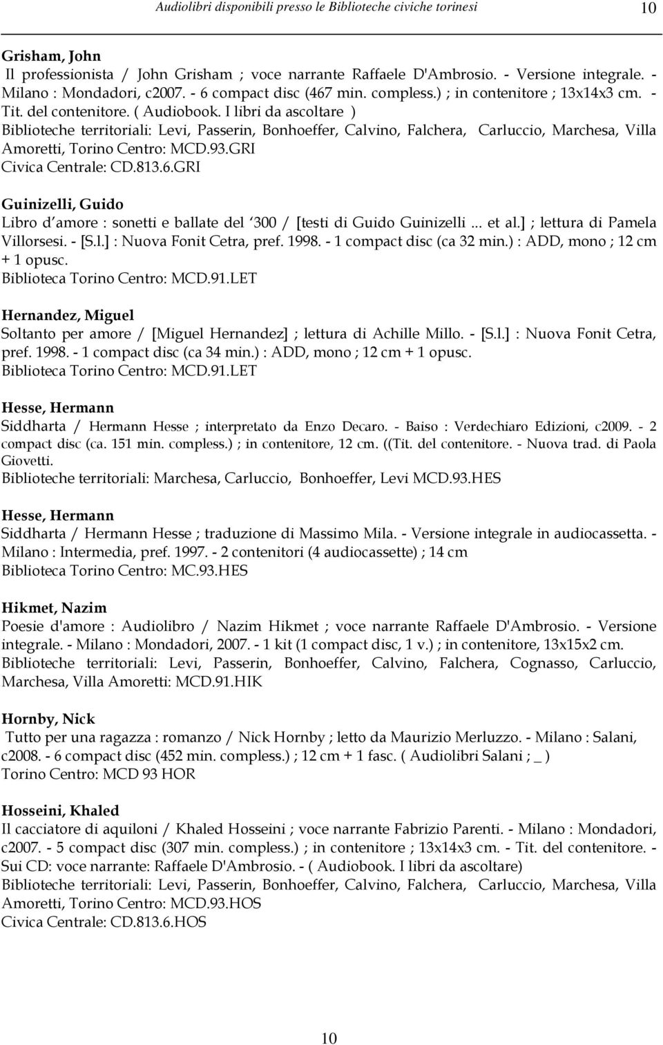 I libri da ascoltare ) Biblioteche territoriali: Levi, Passerin, Bonhoeffer, Calvino, Falchera, Carluccio, Marchesa, Villa Amoretti, Torino Centro: MCD.93.GRI Civica Centrale: CD.813.6.