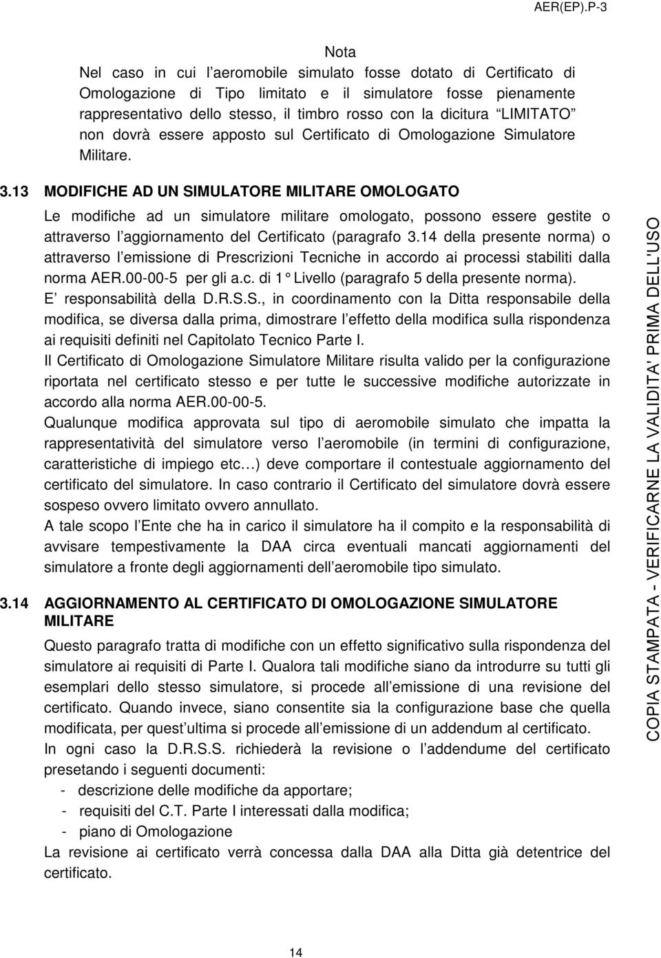 13 MODIFICHE AD UN SIMULATORE MILITARE OMOLOGATO Le modifiche ad un simulatore militare omologato, possono essere gestite o attraverso l aggiornamento del Certificato (paragrafo 3.