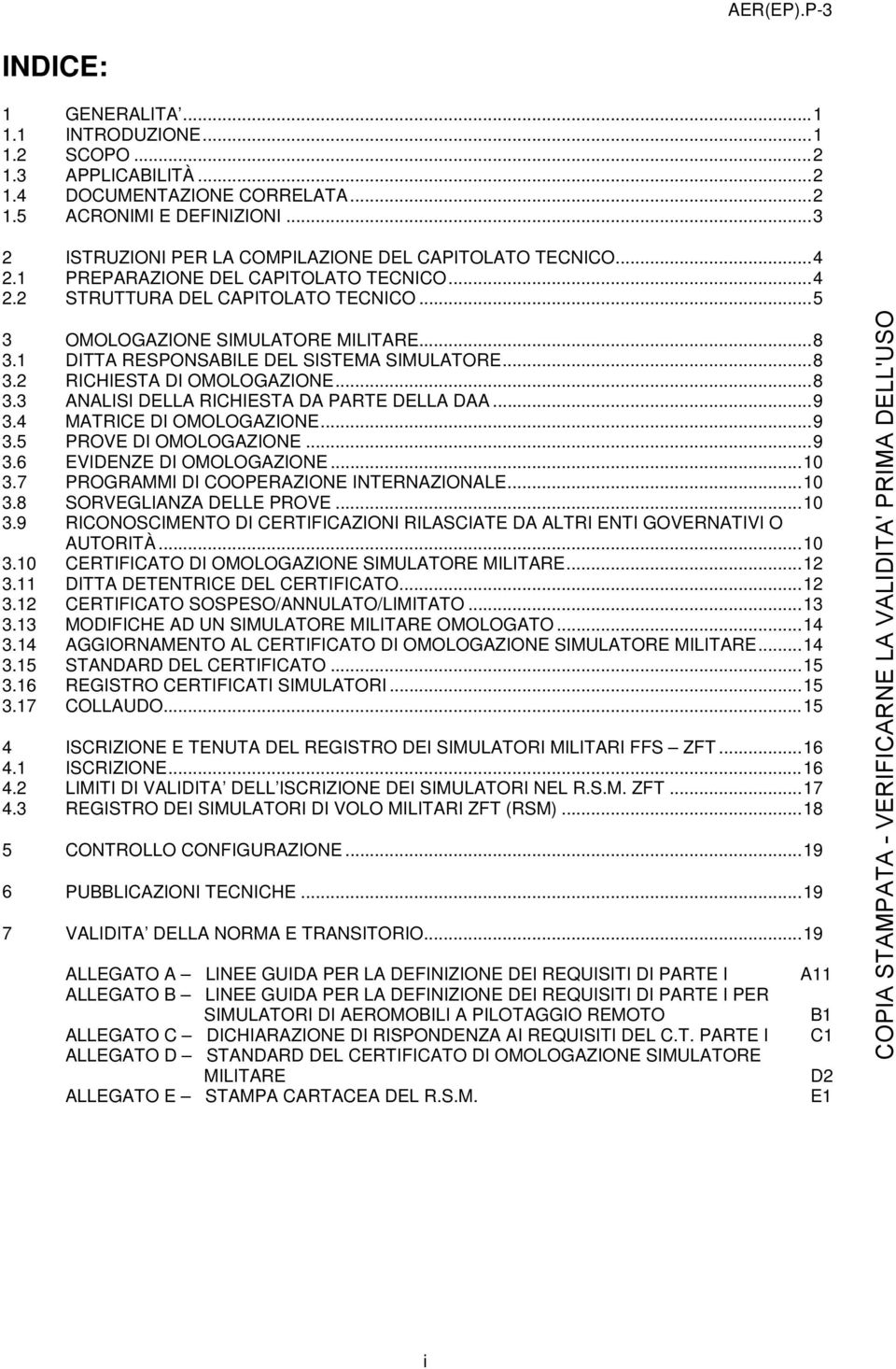 1 DITTA RESPONSABILE DEL SISTEMA SIMULATORE... 8 3.2 RICHIESTA DI OMOLOGAZIONE... 8 3.3 ANALISI DELLA RICHIESTA DA PARTE DELLA DAA... 9 3.4 MATRICE DI OMOLOGAZIONE... 9 3.5 PROVE DI OMOLOGAZIONE... 9 3.6 EVIDENZE DI OMOLOGAZIONE.