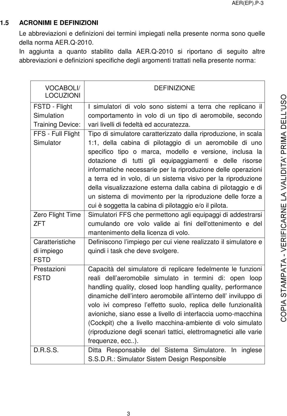 Flight Simulator Zero Flight Time ZFT Caratteristiche di impiego FSTD Prestazioni FSTD D.R.S.S. DEFINIZIONE I simulatori di volo sono sistemi a terra che replicano il comportamento in volo di un tipo di aeromobile, secondo vari livelli di fedeltà ed accuratezza.