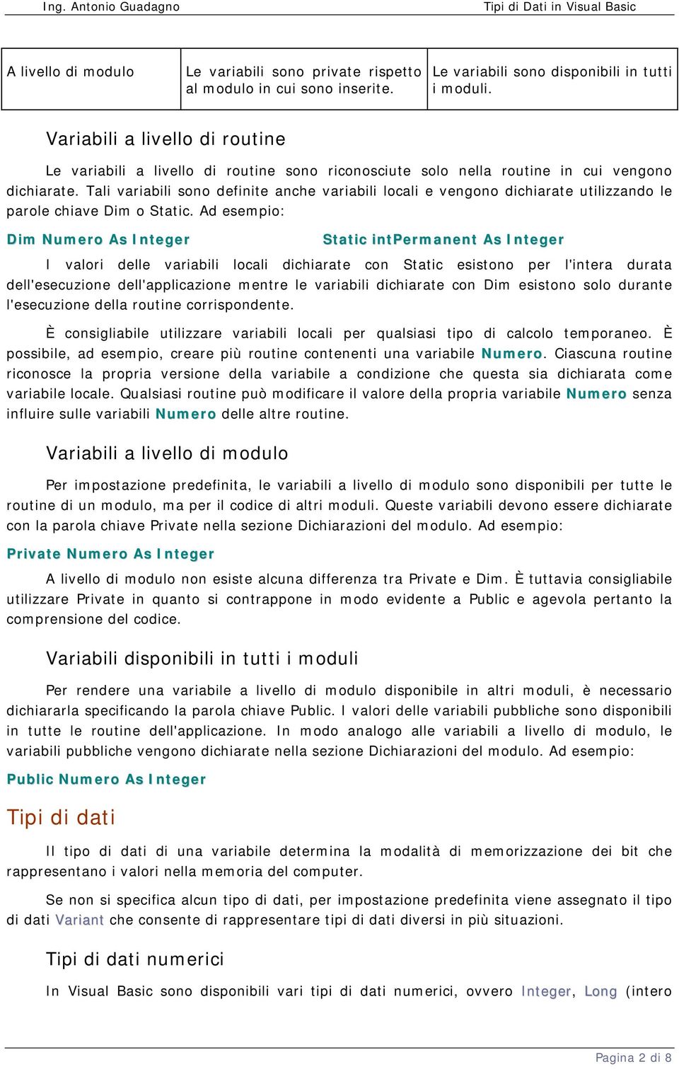 Tali variabili sono definite anche variabili locali e vengono dichiarate utilizzando le parole chiave Dim o Static.