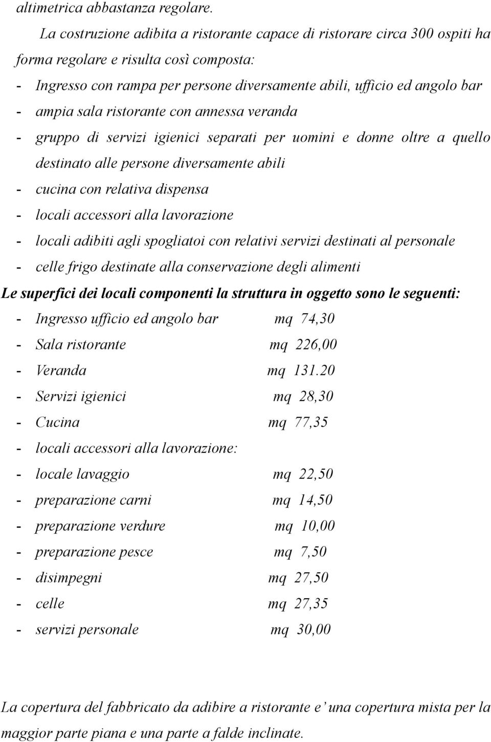 sala ristorante con annessa veranda - gruppo di servizi igienici separati per uomini e donne oltre a quello destinato alle persone diversamente abili - cucina con relativa dispensa - locali accessori