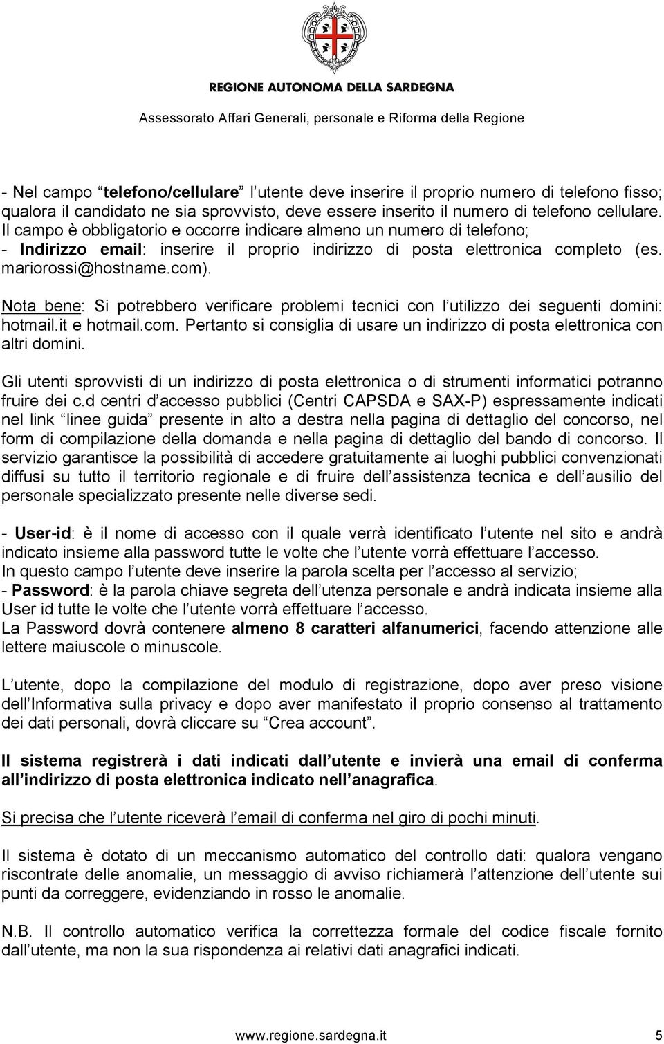 Nota bene: Si potrebbero verificare problemi tecnici con l utilizzo dei seguenti domini: hotmail.it e hotmail.com. Pertanto si consiglia di usare un indirizzo di posta elettronica con altri domini.