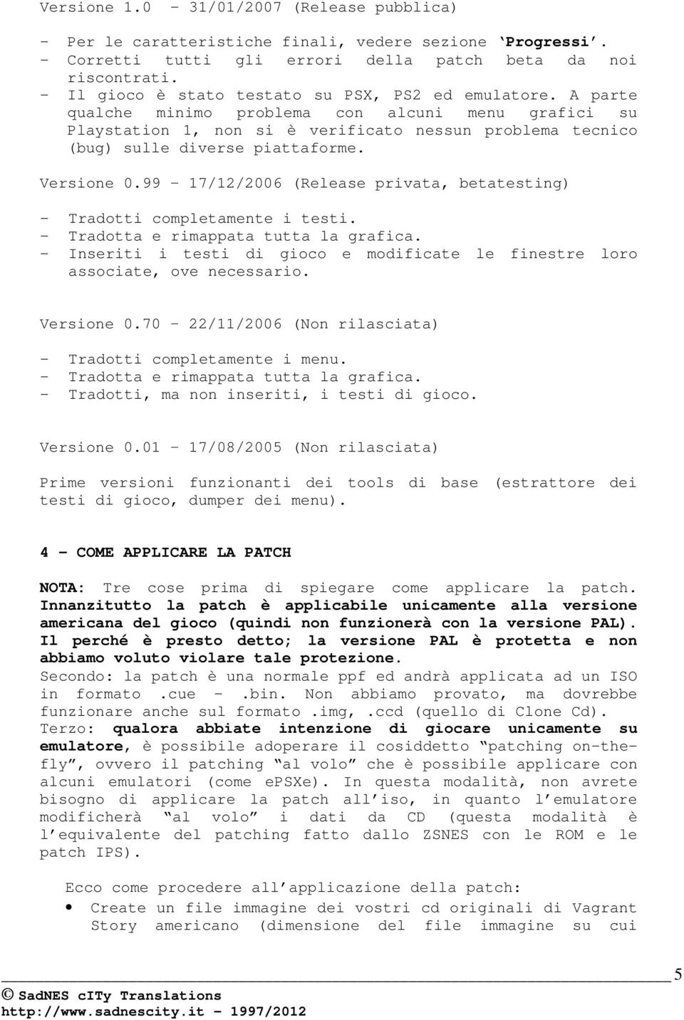 A parte qualche minimo problema con alcuni menu grafici su Playstation 1, non si è verificato nessun problema tecnico (bug) sulle diverse piattaforme. Versione 0.