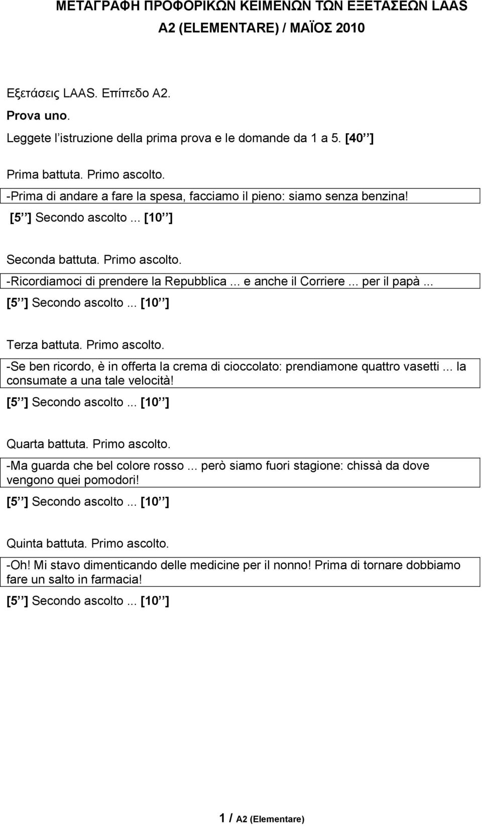 .. e anche il Corriere... per il papà... [5 ] Secondo ascolto... [10 ] Terza battuta. Primo ascolto. -Se ben ricordo, è in offerta la crema di cioccolato: prendiamone quattro vasetti.