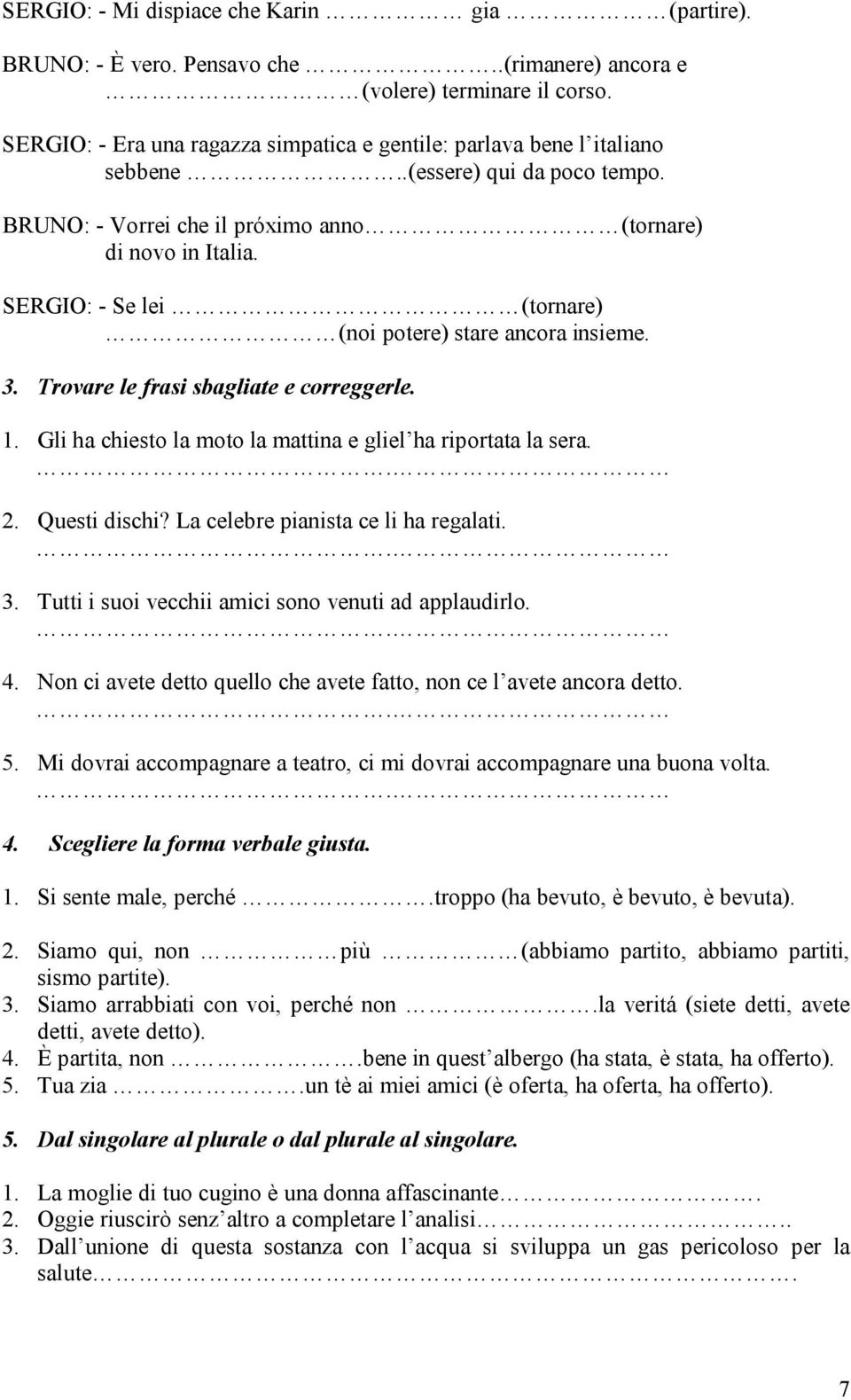 SERGIO: - Se lei (tornare) (noi potere) stare ancora insieme. 3. Trovare le frasi sbagliate e correggerle. 1. Gli ha chiesto la moto la mattina e gliel ha riportata la sera.. 2. Questi dischi?