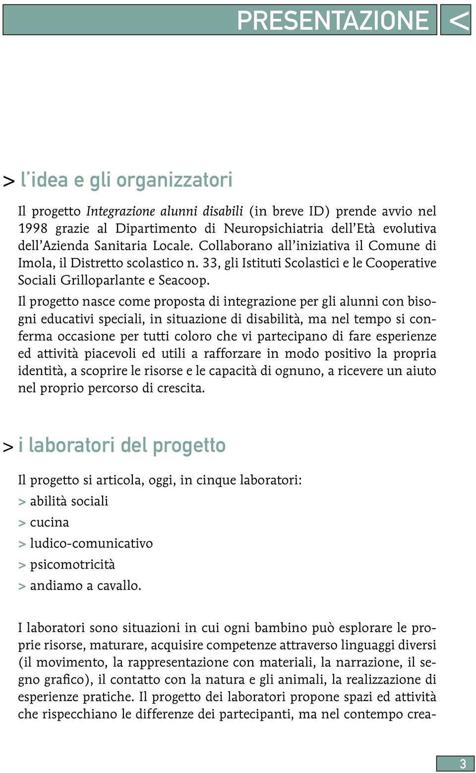 Il progetto nasce come proposta di integrazione per gli alunni con bisogni educativi speciali, in situazione di disabilità, ma nel tempo si conferma occasione per tutti coloro che vi partecipano di