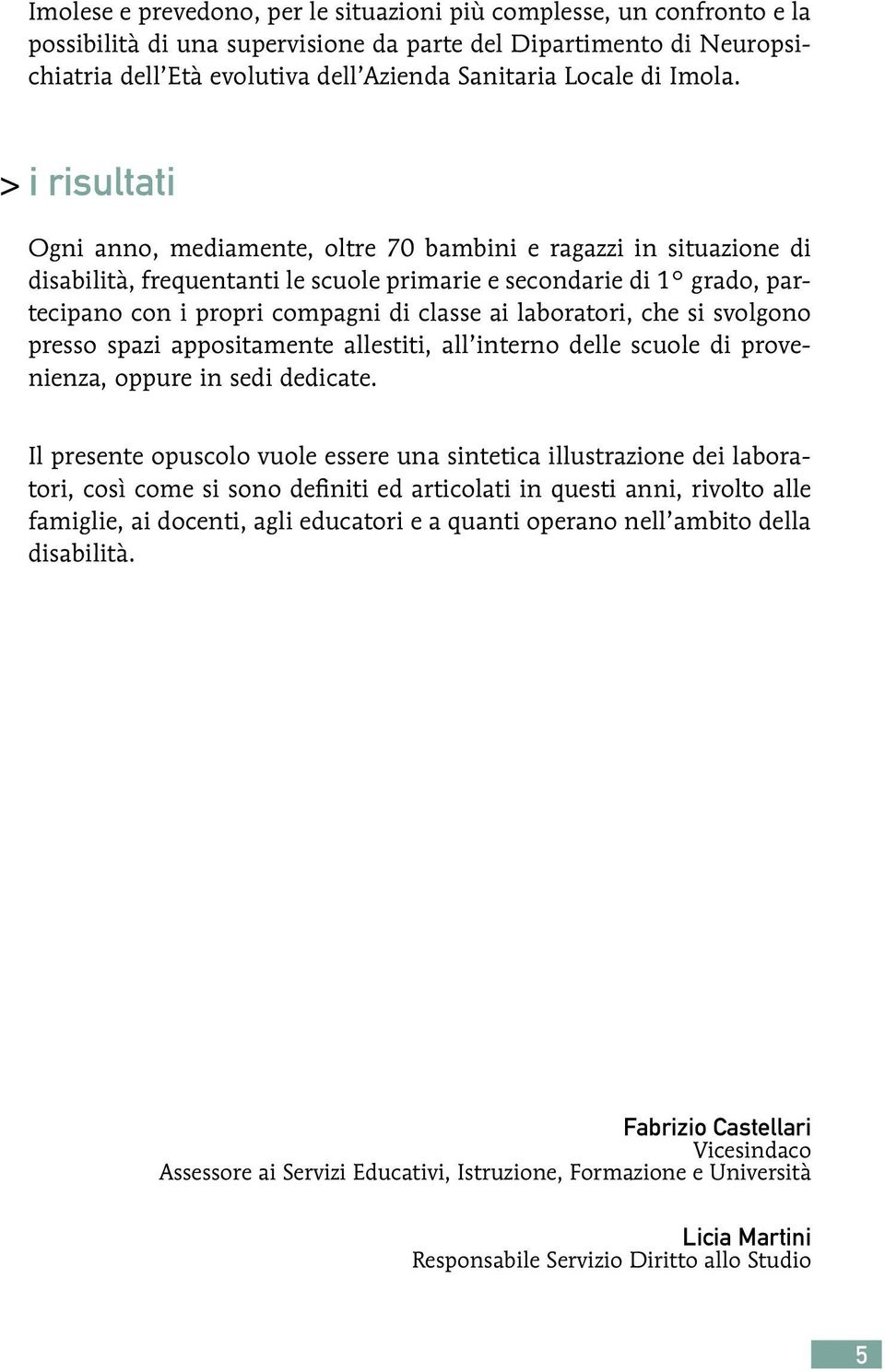 > i risultati Ogni anno, mediamente, oltre 70 bambini e ragazzi in situazione di disabilità, frequentanti le scuole primarie e secondarie di 1 grado, partecipano con i propri compagni di classe ai