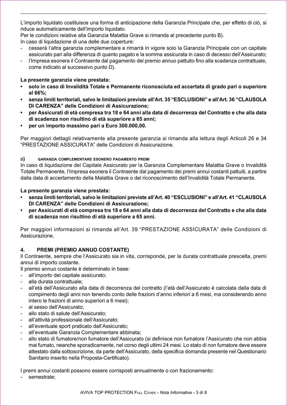 In caso di liquidazione di una delle due coperture: - cesserà l altra garanzia complementare e rimarrà in vigore solo la Garanzia Principale con un capitale assicurato pari alla differenza di quanto