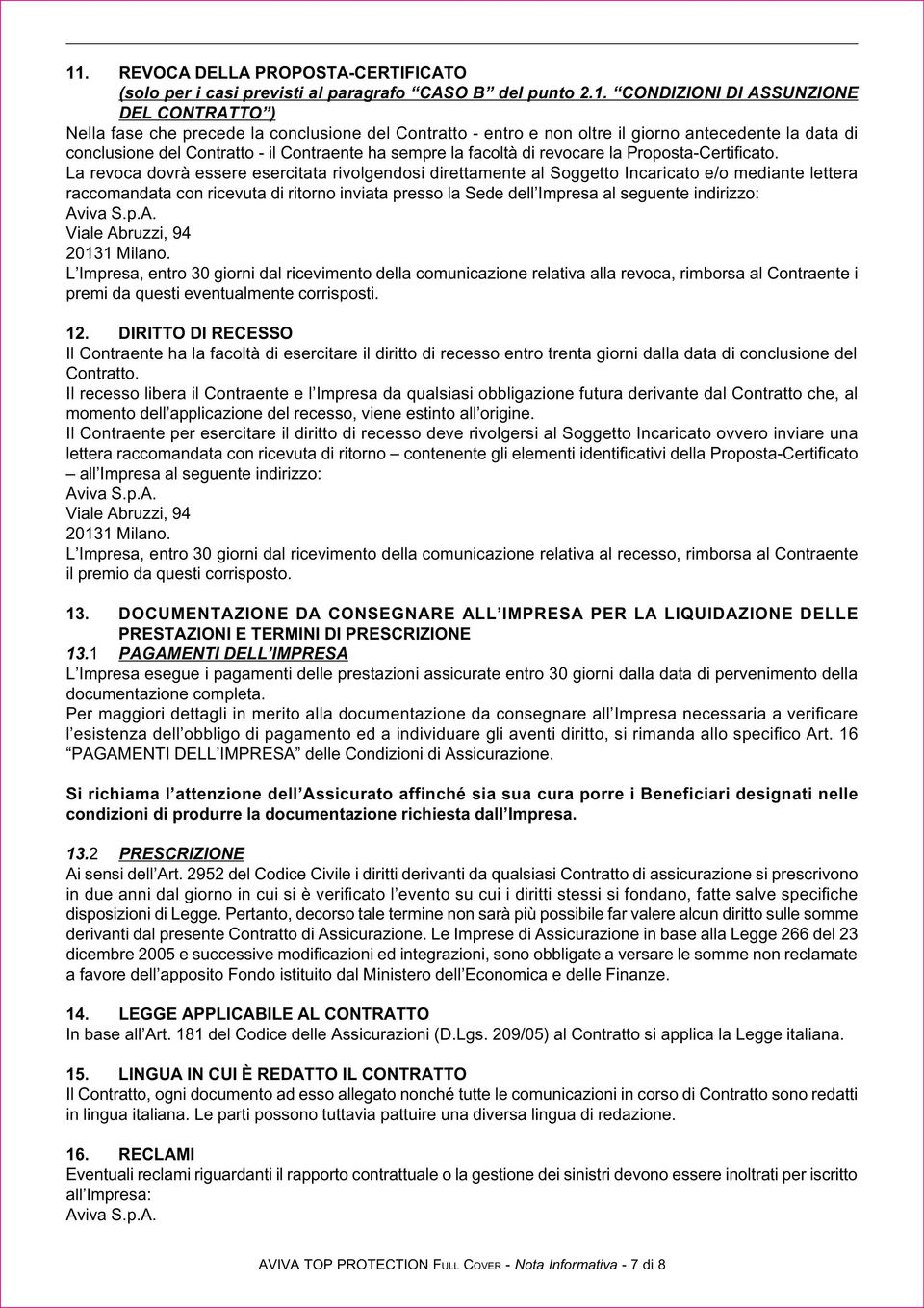 La revoca dovrà essere esercitata rivolgendosi direttamente al Soggetto Incaricato e/o mediante lettera raccomandata con ricevuta di ritorno inviata presso la Sede dell Impresa al seguente indirizzo: