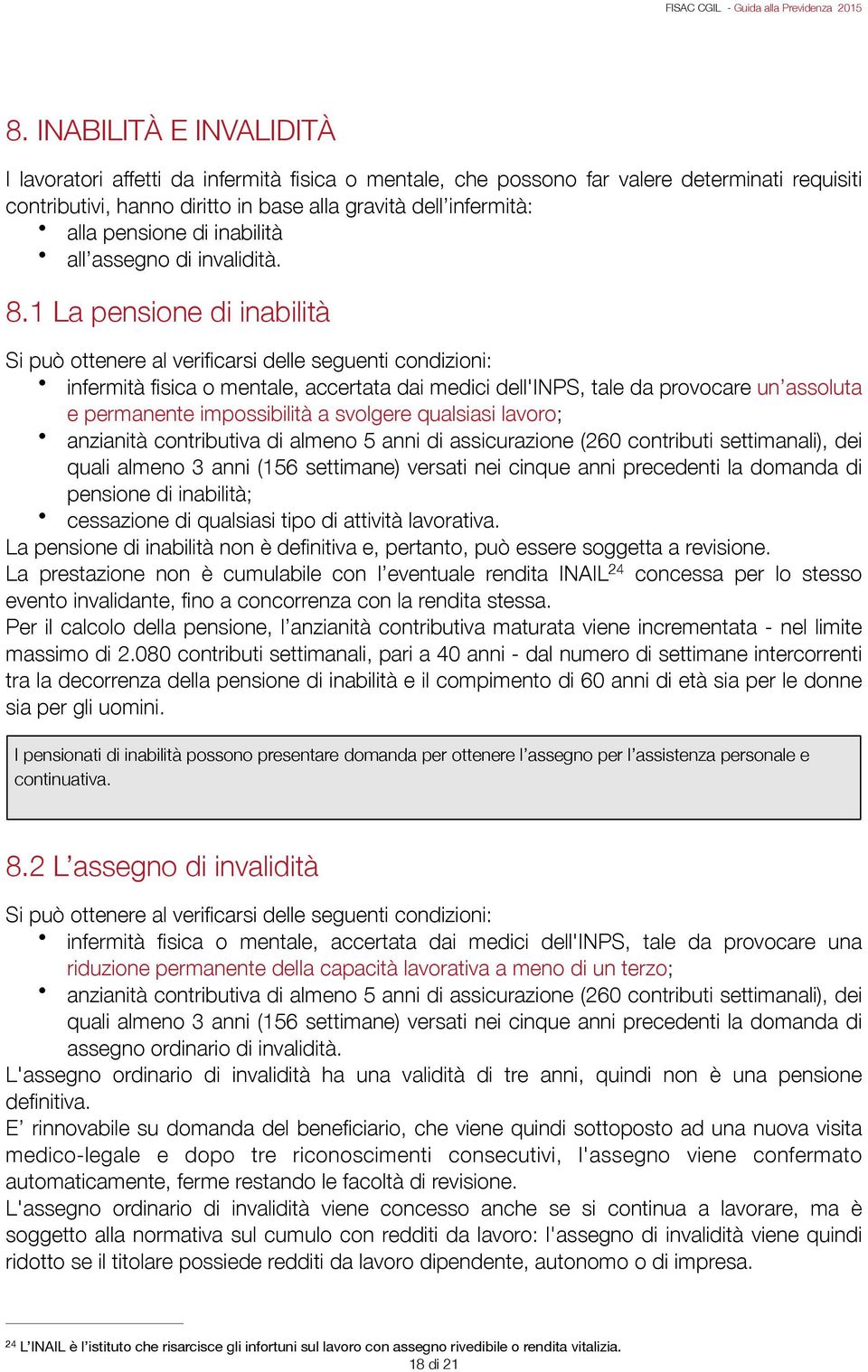 1 La pensione di inabilità Si può ottenere al verificarsi delle seguenti condizioni: infermità fisica o mentale, accertata dai medici dell'inps, tale da provocare un assoluta e permanente