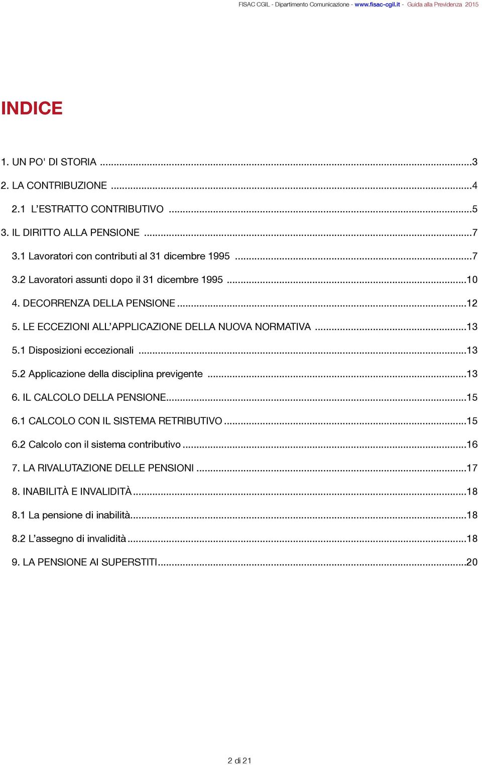 LE ECCEZIONI ALL APPLICAZIONE DELLA NUOVA NORMATIVA... 13 5.1 Disposizioni eccezionali... 13 5.2 Applicazione della disciplina previgente... 13 6. IL CALCOLO DELLA PENSIONE... 15 6.