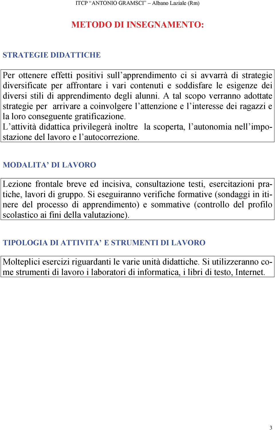 L attività didattica privilegerà inoltre la scoperta, l autonomia nell impostazione del lavoro e l autocorrezione.