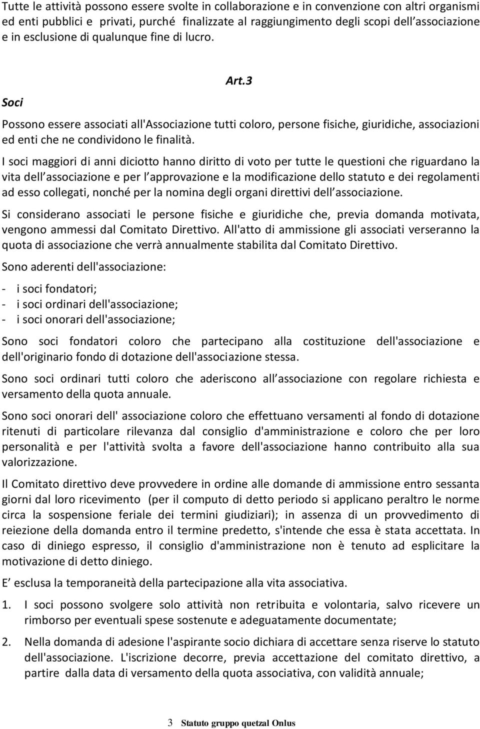 I soci maggiori di anni diciotto hanno diritto di voto per tutte le questioni che riguardano la vita dell associazione e per l approvazione e la modificazione dello statuto e dei regolamenti ad esso