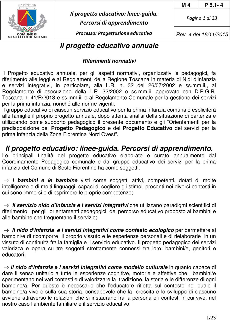 della Regione Toscana in materia di Nidi d infanzia e servizi integrativi, in particolare, alla L.R. n. 32 del 26/07/2002 e ss.mm.ii., al Regolamento di esecuzione della L.R. 32/2002 e ss.mm.ii. approvato con D.