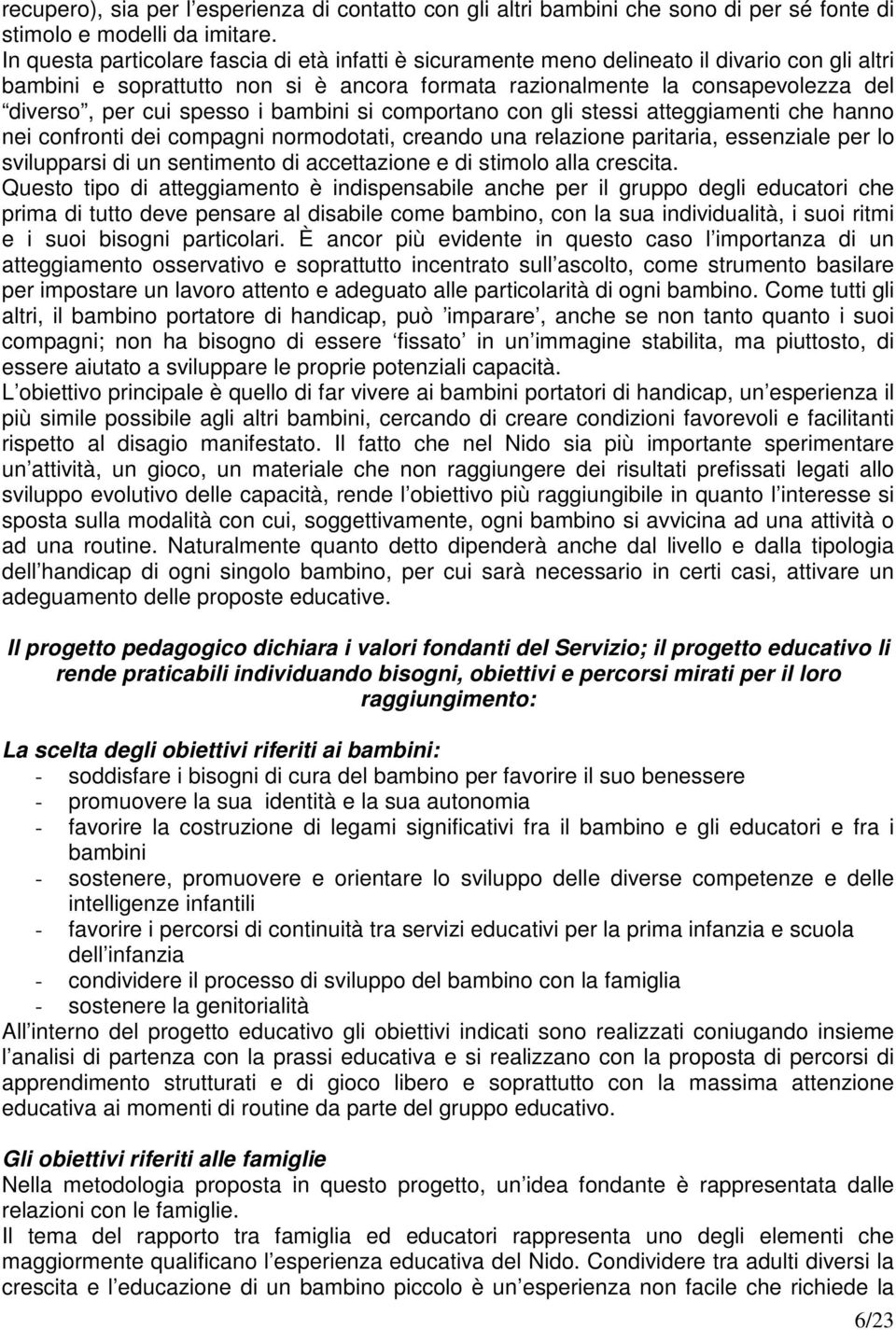 spesso i bambini si comportano con gli stessi atteggiamenti che hanno nei confronti dei compagni normodotati, creando una relazione paritaria, essenziale per lo svilupparsi di un sentimento di