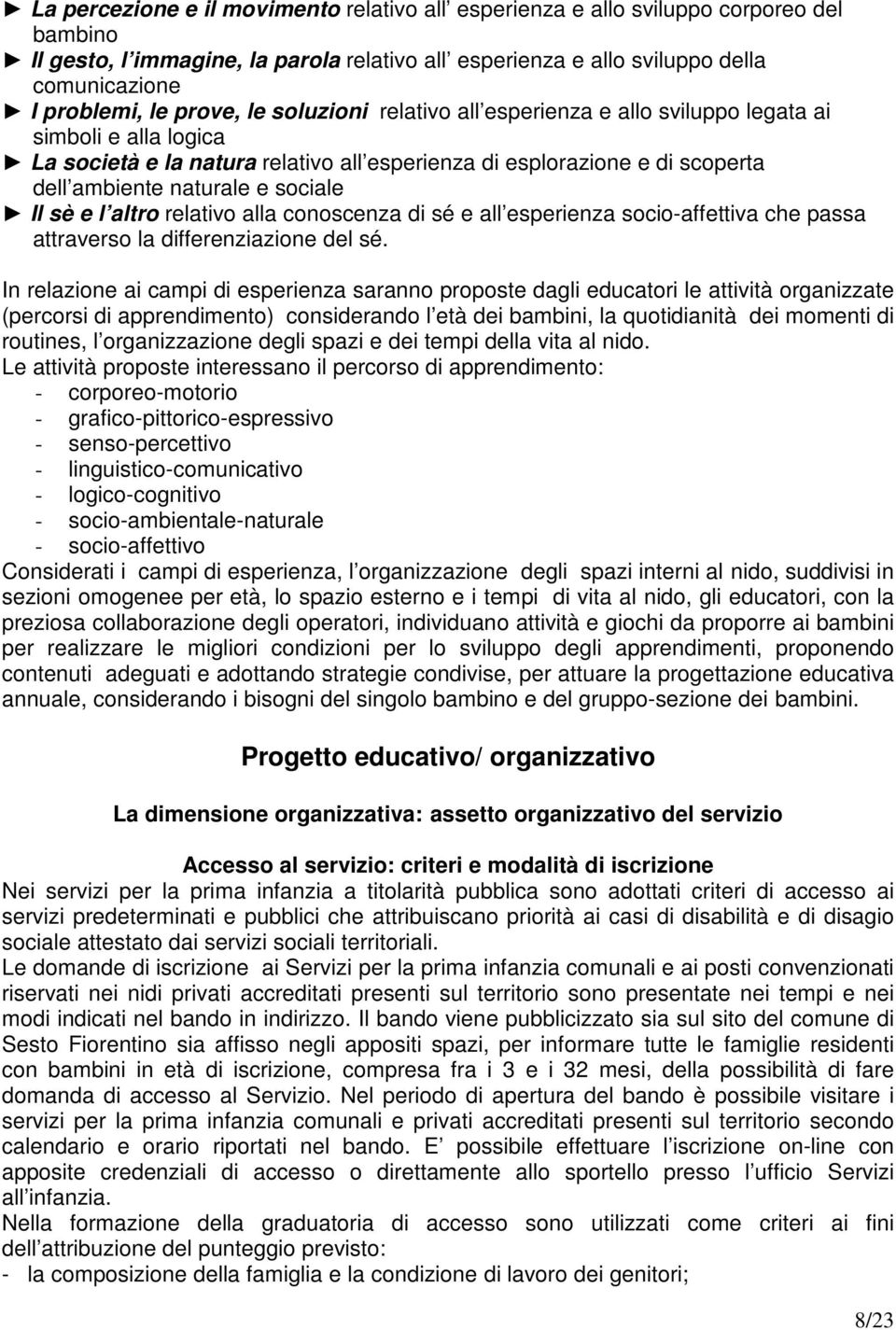 sociale Il sè e l altro relativo alla conoscenza di sé e all esperienza socio-affettiva che passa attraverso la differenziazione del sé.